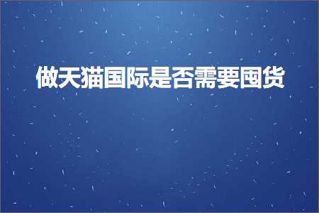 跨境电商知识:做天猫国际是否需要囤货